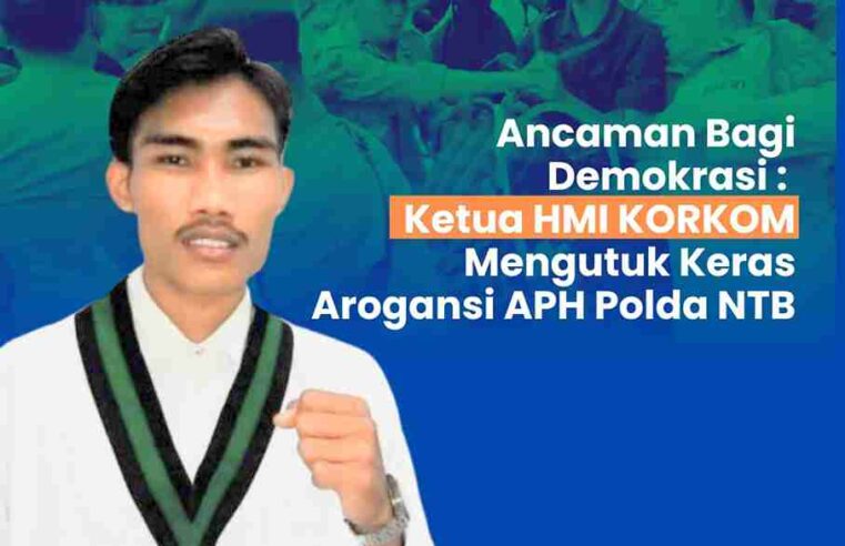 Ancaman Bagi Demokrasi : Ketua HMI Korkom, Mengutuk Keras Arogansi APH Polda NTB